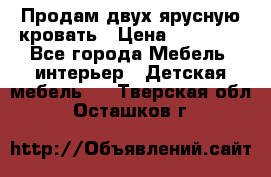 Продам двух ярусную кровать › Цена ­ 20 000 - Все города Мебель, интерьер » Детская мебель   . Тверская обл.,Осташков г.